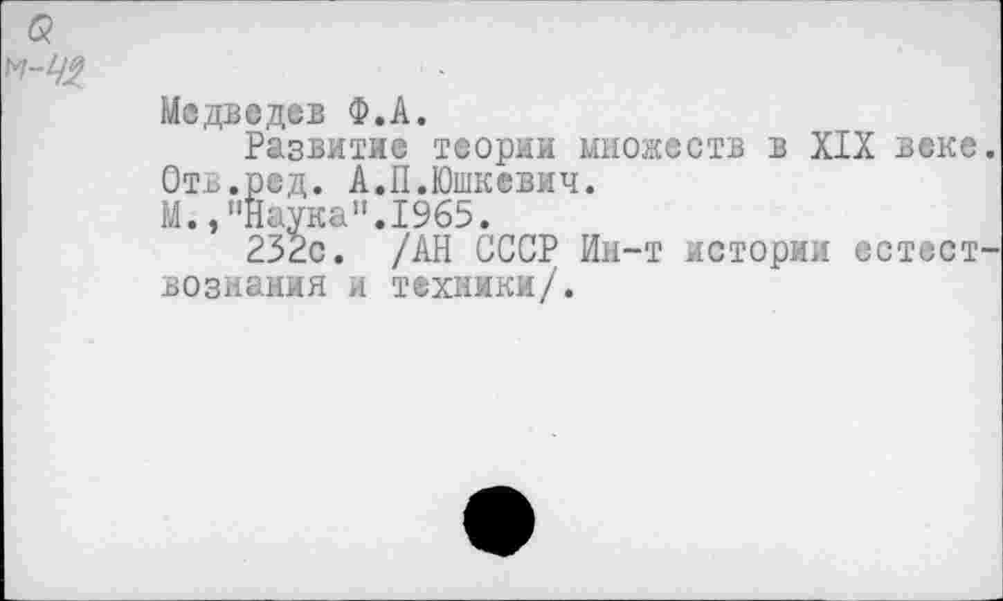 ﻿б?
Медведев Ф.А.
Развитие теории множеств в XIX веке Оть.ред. А.П.Юшкевич.
М.,"Наука".1965.
232с. /АН СССР Ин-т истории естест вознания и техники/.